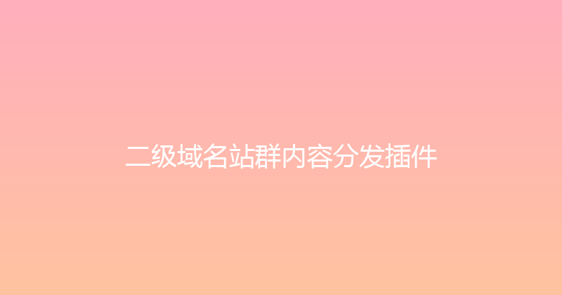 二级域名站群内容分发插件 封面图
