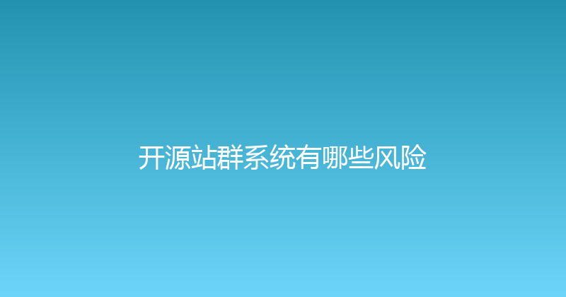 开源站群系统有哪些风险 封面图
