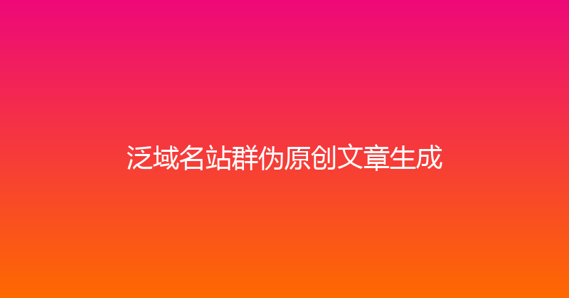 泛域名站群伪原创文章生成 封面图