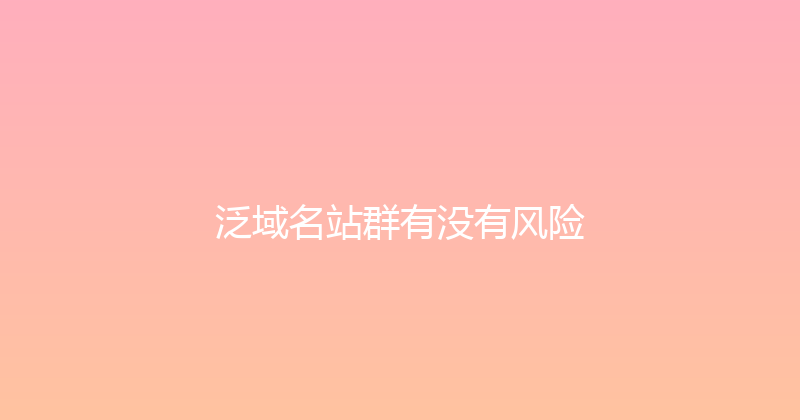 泛域名站群有没有风险 封面图