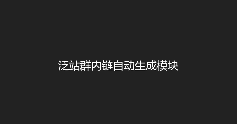 泛站群内链自动生成模块 封面图