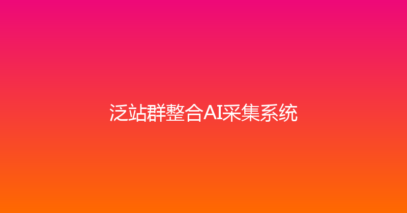 泛站群整合AI采集系统 封面图