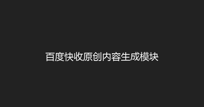 百度快收原创内容生成模块 封面图