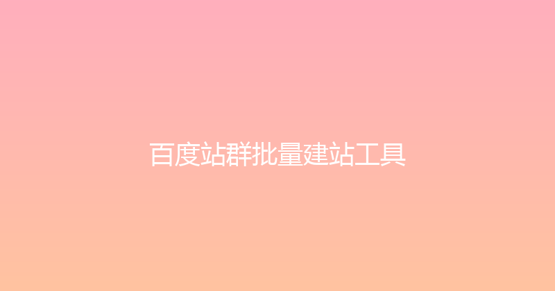 百度站群批量建站工具 封面图