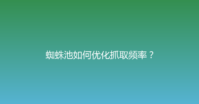 蜘蛛池如何优化抓取频率？ 封面图