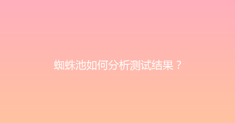 蜘蛛池如何分析测试结果？ 封面图
