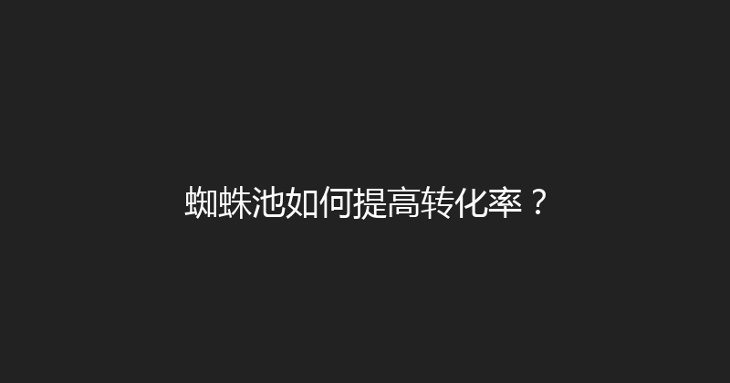 蜘蛛池如何提高转化率？ 封面图