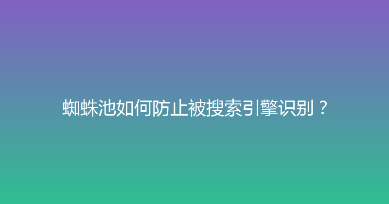蜘蛛池如何防止被搜索引擎识别？ 封面图