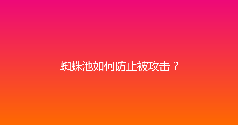 蜘蛛池如何防止被攻击？ 封面图