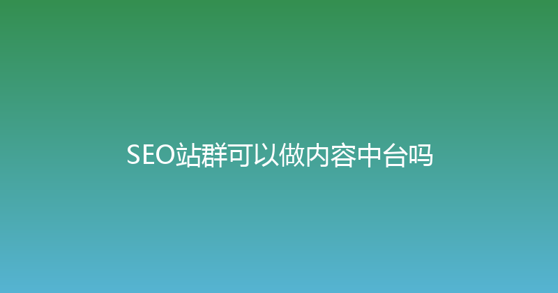 SEO站群可以做内容中台吗 封面图