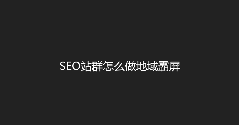 SEO站群怎么做地域霸屏 封面图