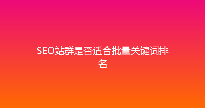 SEO站群是否适合批量关键词排名 封面图